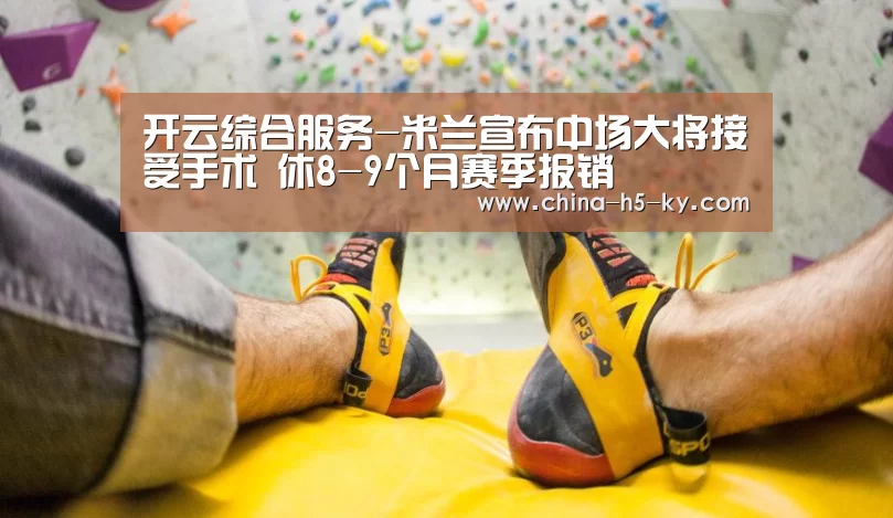 开云综合服务-米兰宣布中场大将接受手术 休8-9个月赛季报销